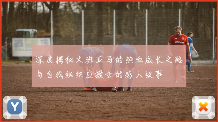 深度揭秘文班亚马的热血成长之路与自我组织应援会的感人故事