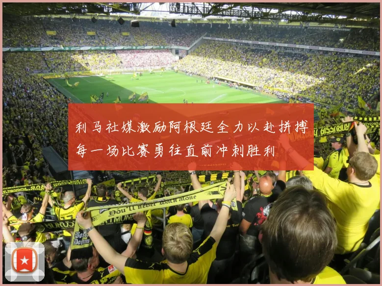 利马社媒激励阿根廷全力以赴拼搏每一场比赛勇往直前冲刺胜利