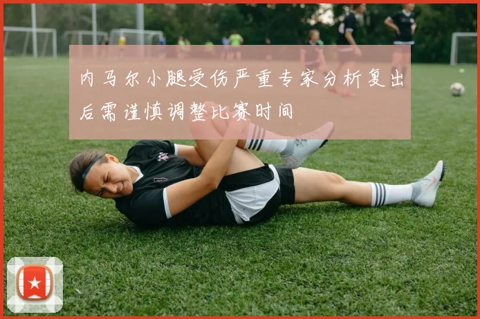 内马尔小腿受伤严重专家分析复出后需谨慎调整比赛时间