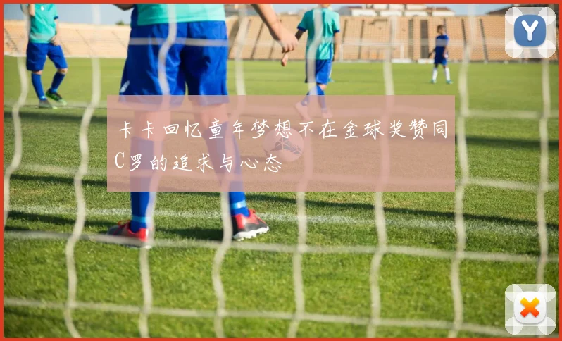 卡卡回忆童年梦想不在金球奖赞同C罗的追求与心态
