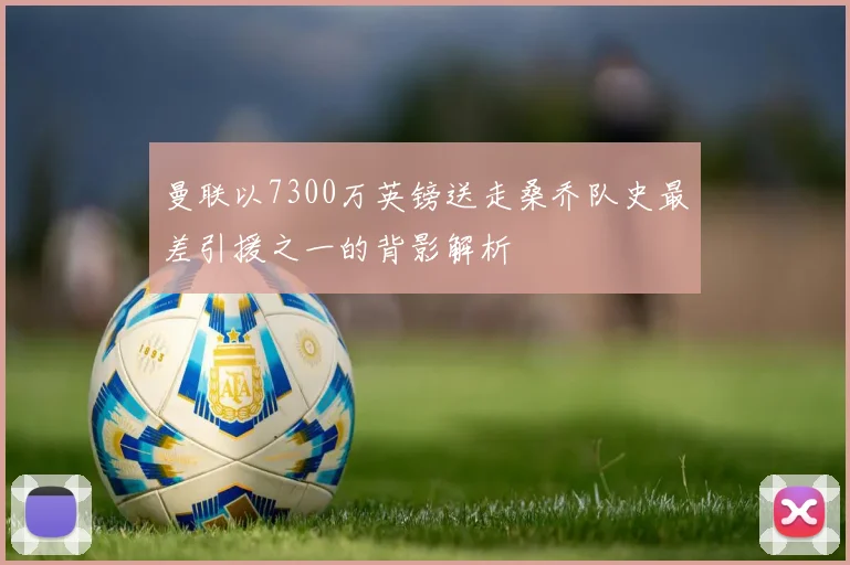 曼联以7300万英镑送走桑乔队史最差引援之一的背影解析