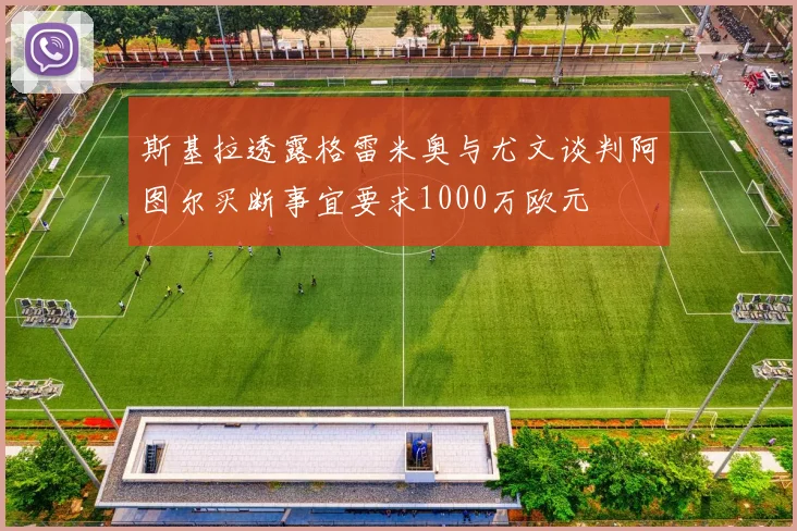 斯基拉透露格雷米奥与尤文谈判阿图尔买断事宜要求1000万欧元