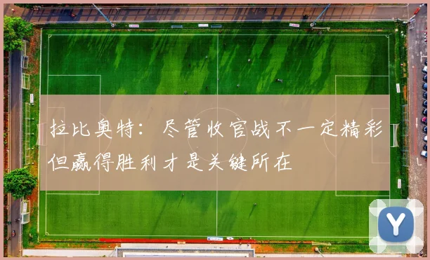 拉比奥特：尽管收官战不一定精彩但赢得胜利才是关键所在