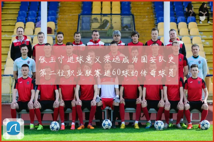 张玉宁进球意义深远成为国安队史第二位职业联赛进60球的传奇球员