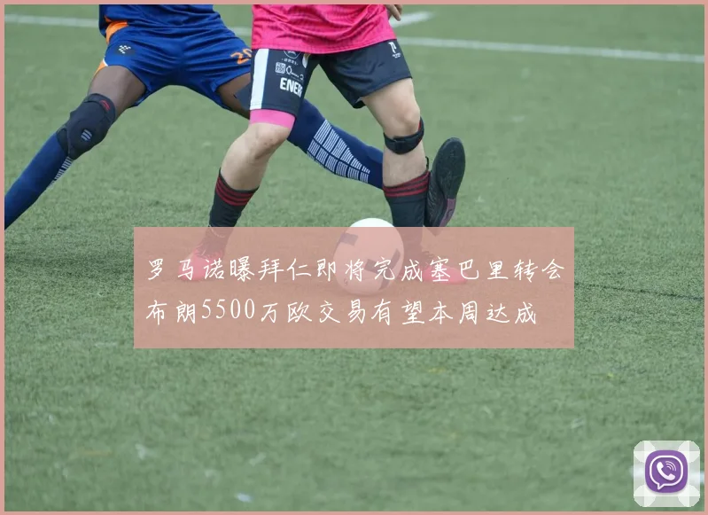 罗马诺曝拜仁即将完成塞巴里转会布朗5500万欧交易有望本周达成