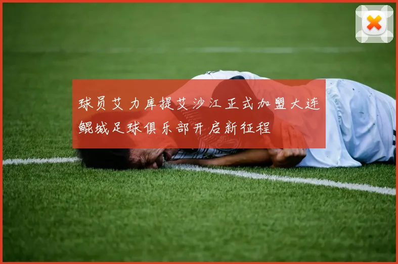 球员艾力库提艾沙江正式加盟大连鲲城足球俱乐部开启新征程