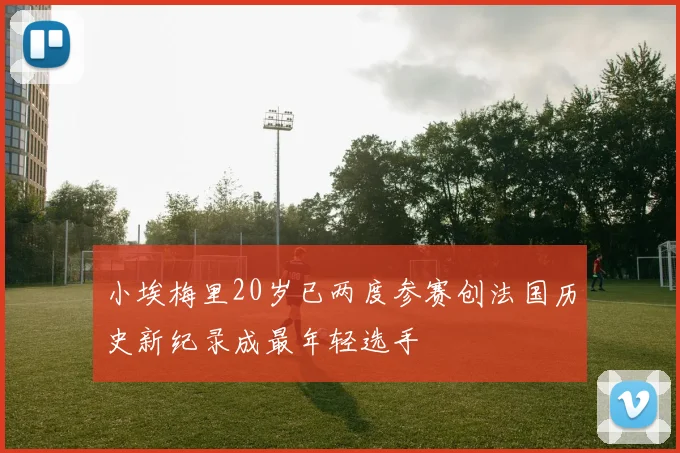 小埃梅里20岁已两度参赛创法国历史新纪录成最年轻选手
